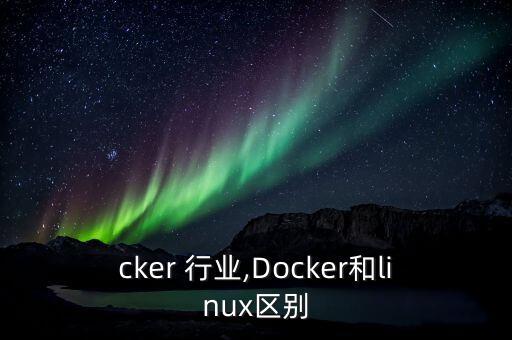 docker 行业,Docker和linux区别