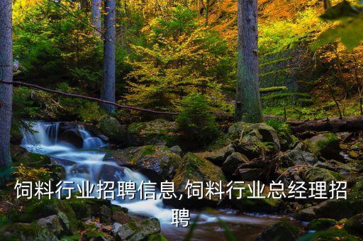 长春饲料行业招聘信息,饲料行业总经理招聘
