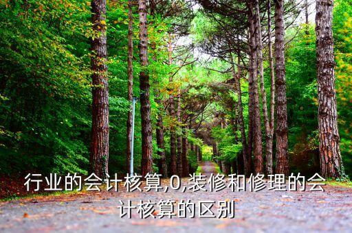 行业的会计核算,0,装修和修理的会计核算的区别