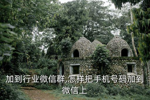加到行业微信群,怎样把手机号码加到微信上