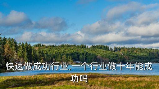 快速做成功行业,一个行业做十年能成功吗
