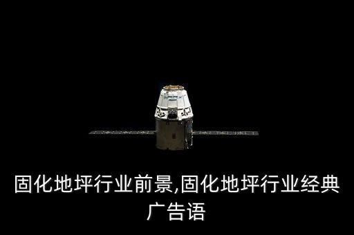 固化地坪行业前景,固化地坪行业经典广告语