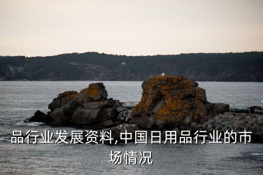 品行业发展资料,中国日用品行业的市场情况