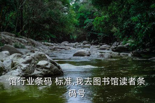 图书馆行业条码 标准,我去图书馆读者条码号
