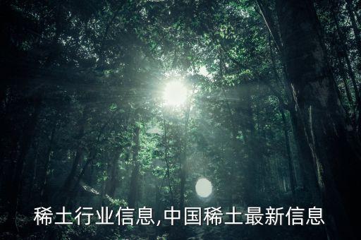 稀土行业信息,中国稀土最新信息