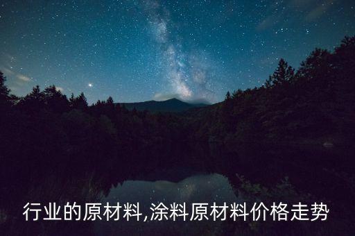 涂料行业的原材料,涂料原材料价格走势