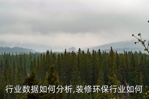 行业数据如何分析,装修环保行业如何