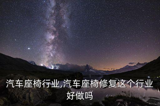 上海汽车座椅行业,汽车座椅修复这个行业好做吗