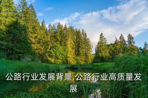 当前公路行业发展背景,公路行业高质量发展