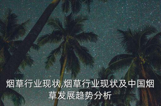 当前烟草行业现状,烟草行业现状及中国烟草发展趋势分析
