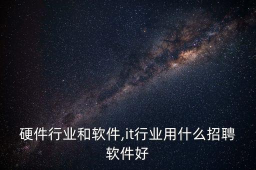 it硬件行业和软件,it行业用什么招聘软件好