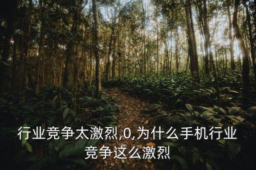 行业竞争太激烈,0,为什么手机行业竞争这么激烈