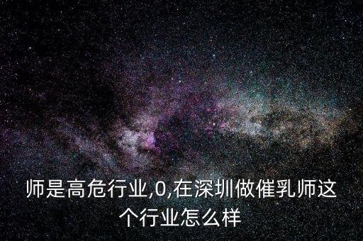 催乳师是高危行业,0,在深圳做催乳师这个行业怎么样