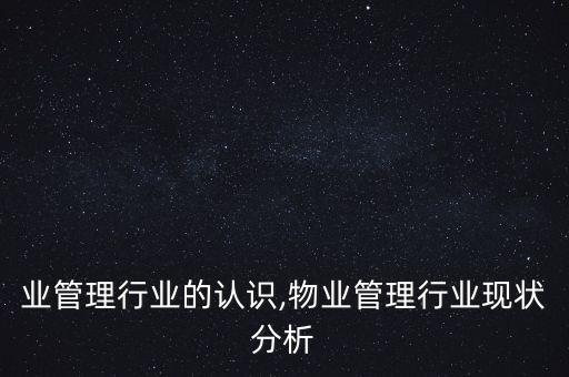 业管理行业的认识,物业管理行业现状分析