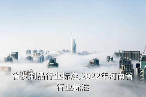 河南省发制品行业标准,2022年河南省行业标准