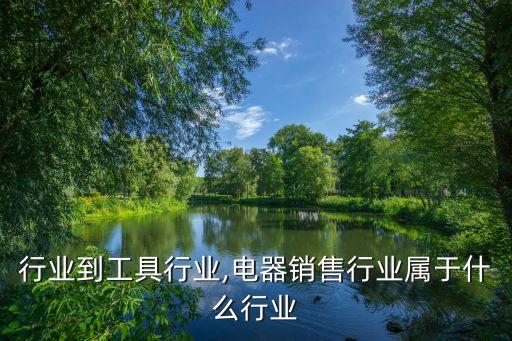 电器行业到工具行业,电器销售行业属于什么行业