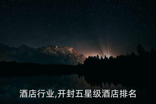 酒店行业,开封五星级酒店排名