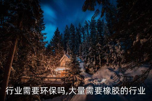 橡胶行业需要环保吗,大量需要橡胶的行业