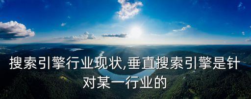 搜索引擎行业现状,垂直搜索引擎是针对某一行业的