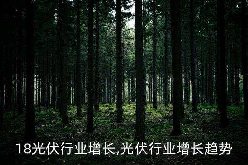 18光伏行业增长,光伏行业增长趋势