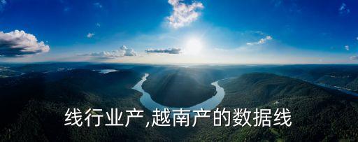 数据线行业产,越南产的数据线