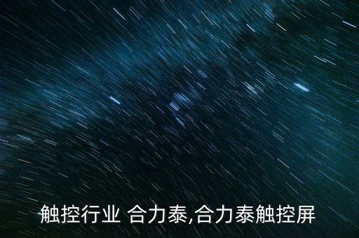 触控行业 合力泰,合力泰触控屏