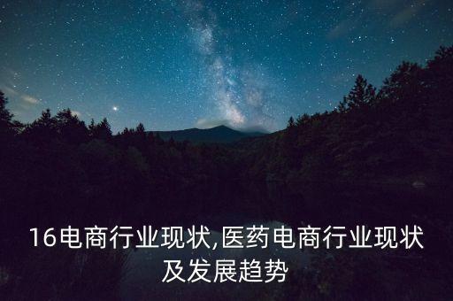 2016电商行业现状,医药电商行业现状及发展趋势