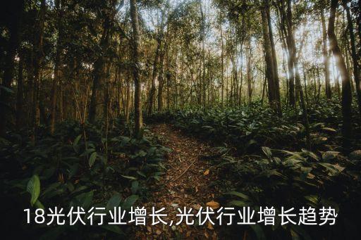 18光伏行业增长,光伏行业增长趋势