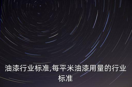 油漆行业标准,每平米油漆用量的行业标准