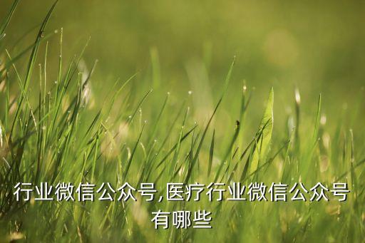 行业微信公众号,医疗行业微信公众号有哪些