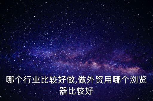 哪个行业比较好做,做外贸用哪个浏览器比较好