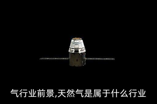 天燃气行业前景,天然气是属于什么行业