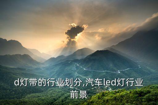 d灯带的行业划分,汽车led灯行业前景