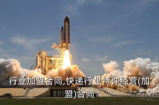 行业加盟合同,快递行业特许经营(加盟)合同