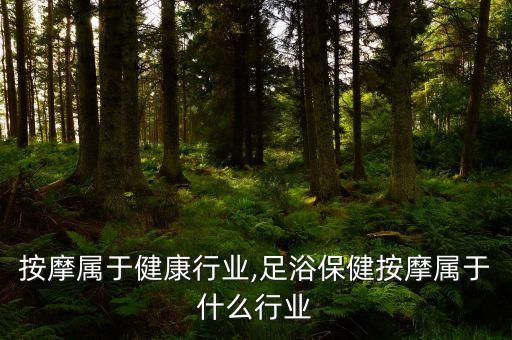 保健按摩属于健康行业,足浴保健按摩属于什么行业