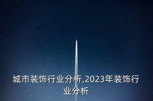 城市装饰行业分析,2023年装饰行业分析