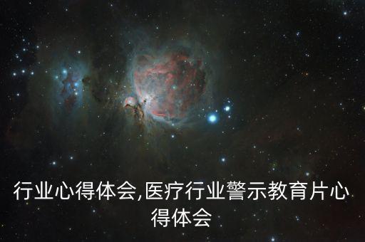 行业心得体会,医疗行业警示教育片心得体会