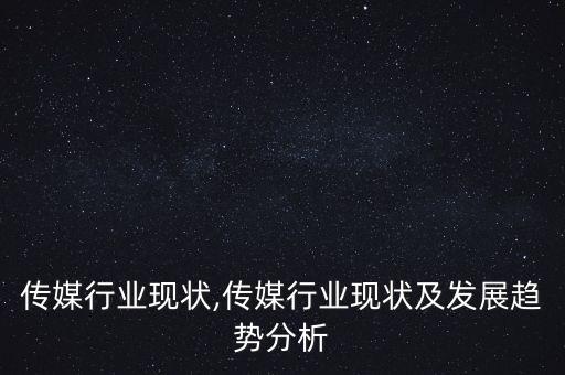 电视传媒行业现状,传媒行业现状及发展趋势分析