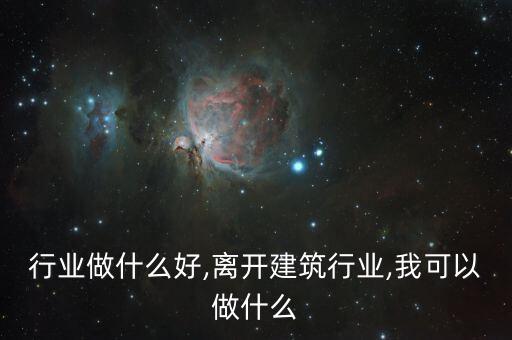 行业做什么好,离开建筑行业,我可以做什么