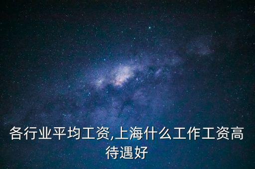 各行业平均工资,上海什么工作工资高待遇好