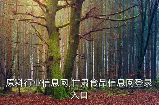原料行业信息网,甘肃食品信息网登录入口
