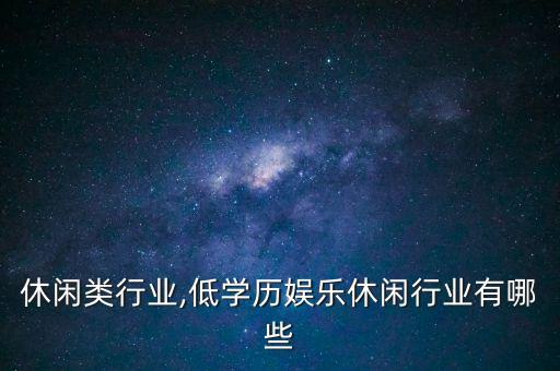 娱乐休闲类行业,低学历娱乐休闲行业有哪些