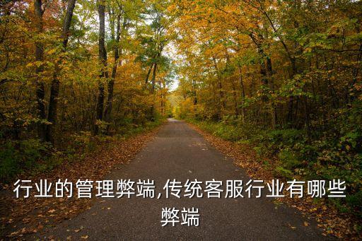 传统行业的管理弊端,传统客服行业有哪些弊端