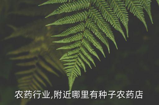 种子农药行业,附近哪里有种子农药店