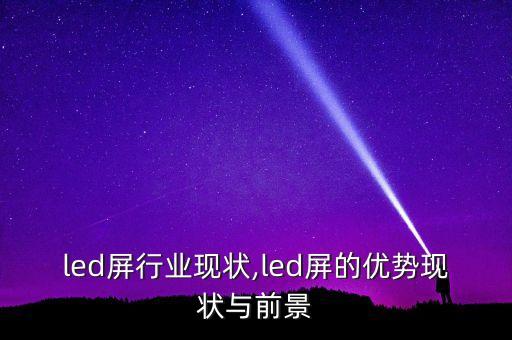 led屏行业现状,led屏的优势现状与前景