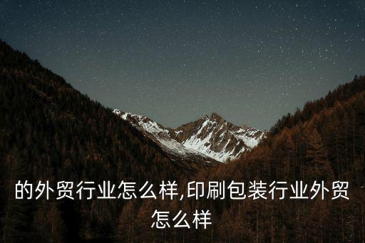 成都的外贸行业怎么样,印刷包装行业外贸怎么样