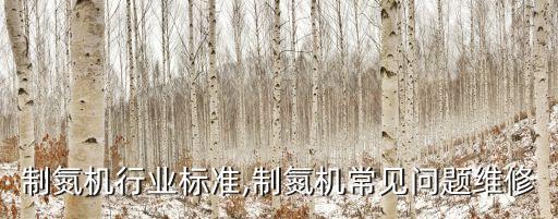 制氮机行业标准,制氮机常见问题维修