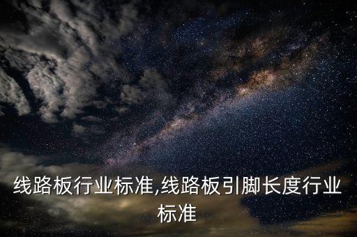 印制线路板行业标准,线路板引脚长度行业标准