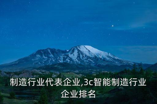 制造行业代表企业,3c智能制造行业企业排名