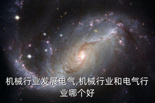 机械行业发展电气,机械行业和电气行业哪个好